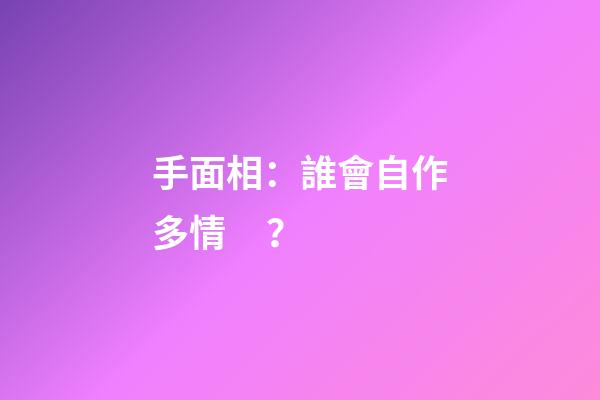 手面相：誰會自作多情？